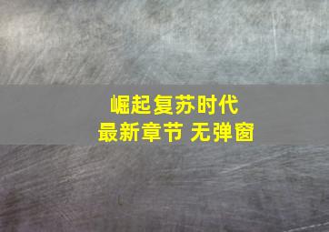 崛起复苏时代 最新章节 无弹窗